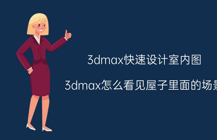 3dmax快速设计室内图 3dmax怎么看见屋子里面的场景？